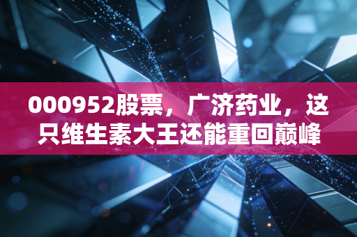 000952股票,广济药业,这只维生素大王还能重回巅峰吗?聊聊周期股里的爱恨情仇