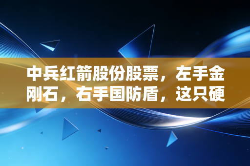 中兵红箭股份股票，左手金刚石，右手国防盾，这只硬核选手还能硬多久？