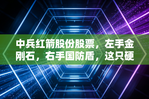 中兵红箭股份股票，左手金刚石，右手国防盾，这只硬核选手还能硬多久？