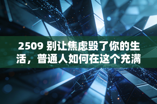 2509 别让焦虑毁了你的生活，普通人如何在这个充满不确定性的时代守住钱袋子？