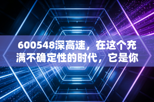 600548深高速，在这个充满不确定性的时代，它是你投资账户里最稳的压舱石吗？