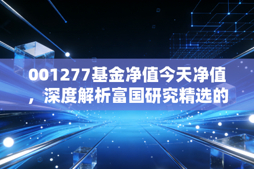 001277基金净值今天净值,深度解析富国研究精选的学霸气质,普通投资者该如何拿住?