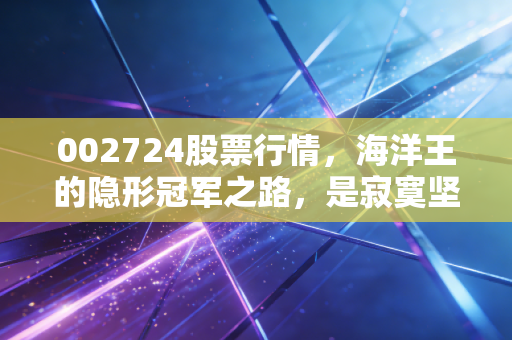 002724股票行情,海洋王的隐形冠军之路,是寂寞坚守还是价值陷阱?