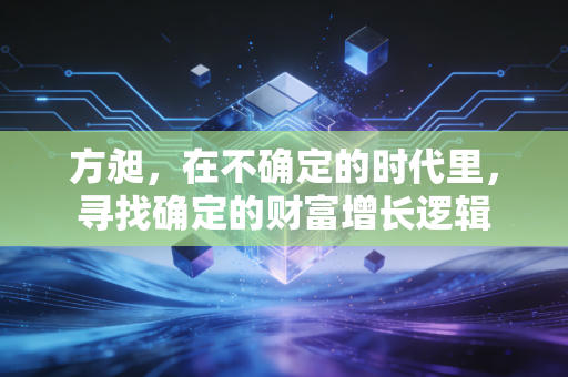 方昶,在不确定的时代里,寻找确定的财富增长逻辑