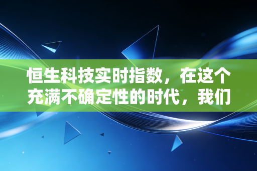 恒生科技实时指数,在这个充满不确定性的时代,我们该如何安放那颗躁动的投资心?