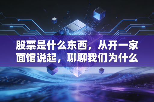 股票是什么东西,从开一家面馆说起,聊聊我们为什么要买股票