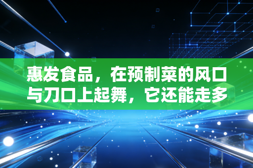 惠发食品，在预制菜的风口与刀口上起舞，它还能走多远？