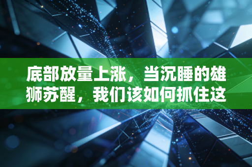 底部放量上涨，当沉睡的雄狮苏醒，我们该如何抓住这波财富浪潮？