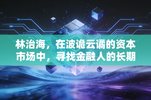 林治海,在波诡云谲的资本市场中,寻找金融人的长期主义