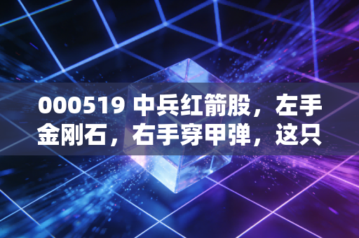 000519 中兵红箭股，左手金刚石，右手穿甲弹，这只硬核央企到底值不值得守候？