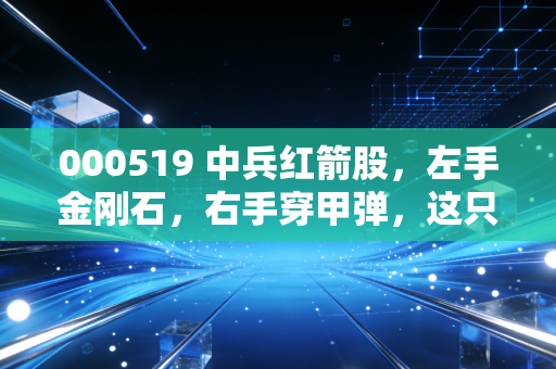 000519 中兵红箭股，左手金刚石，右手穿甲弹，这只硬核央企到底值不值得守候？