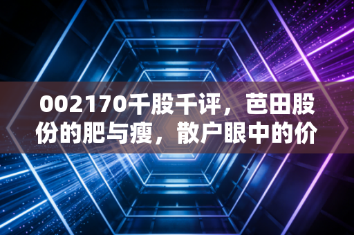 002170千股千评,芭田股份的肥与瘦,散户眼中的价值洼地还是套牢深坑?