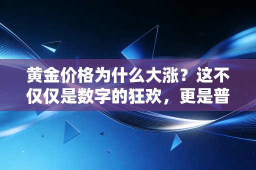 黄金价格为什么大涨?这不仅仅是数字的狂欢,更是普通人焦虑的投射