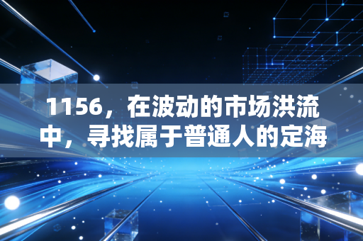 1156,在波动的市场洪流中,寻找属于普通人的定海神针