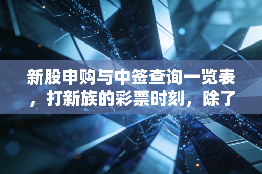 新股申购与中签查询一览表，打新族的彩票时刻，除了运气我们还能做什么？