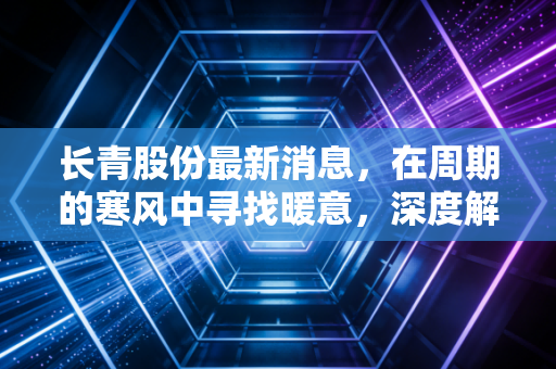 长青股份最新消息，在周期的寒风中寻找暖意，深度解析这只老牌农化股的成色与未来