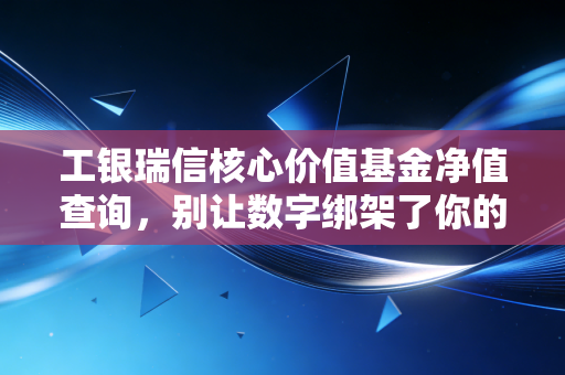 工银瑞信核心价值基金净值查询,别让数字绑架了你的投资心态
