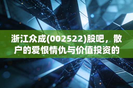浙江众成(002522)股吧,散户的爱恨情仇与价值投资的孤独守望