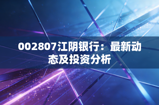 002807江阴银行：最新动态及投资分析