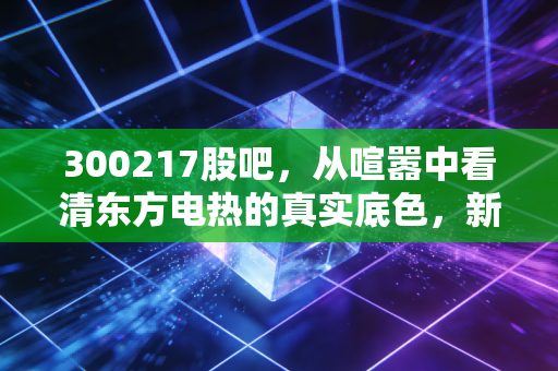 300217股吧，从喧嚣中看清东方电热的真实底色，新能源赛道下的冷思考