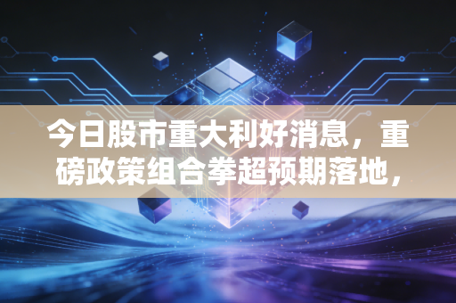 今日股市重大利好消息,重磅政策组合拳超预期落地,A股的春天真的要来了吗?