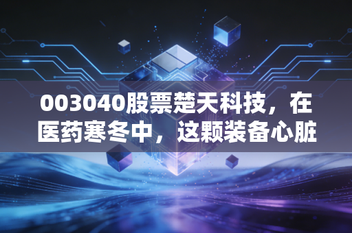 003040股票楚天科技,在医药寒冬中,这颗装备心脏还能跳动多久?