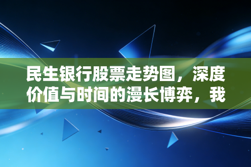 民生银行股票走势图,深度价值与时间的漫长博弈,我们该如何面对这只沉睡的狮子?