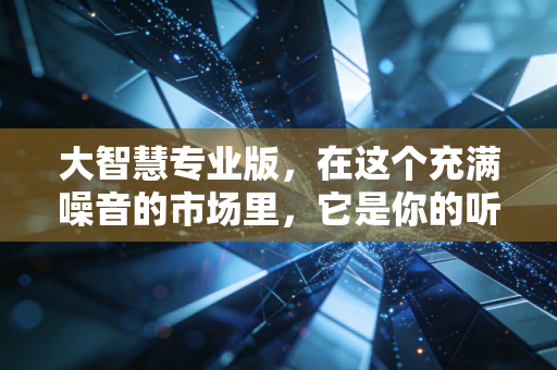 大智慧专业版,在这个充满噪音的市场里,它是你的听诊器还是扩音器?