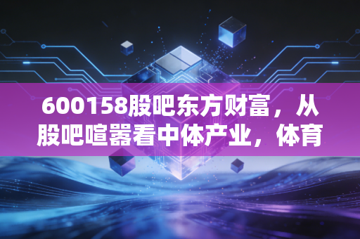 600158股吧东方财富,从股吧喧嚣看中体产业,体育强国梦下的投资众生相