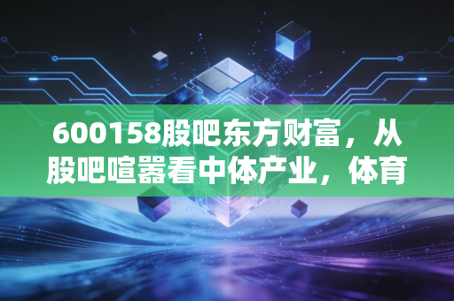 600158股吧东方财富,从股吧喧嚣看中体产业,体育强国梦下的投资众生相