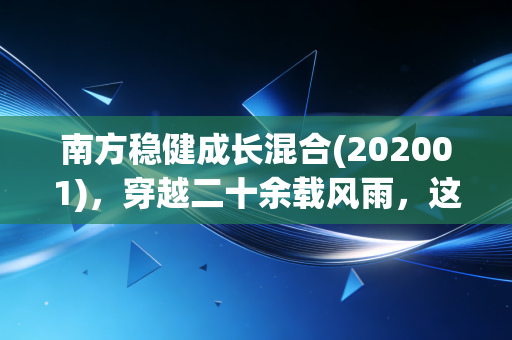 南方稳健成长混合(202001),穿越二十余载风雨,这只元老级基金还能给我们要的稳稳幸福吗?