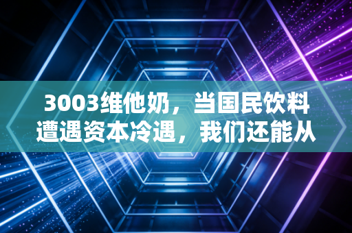 3003维他奶,当国民饮料遭遇资本冷遇,我们还能从这瓶豆奶里喝出什么?