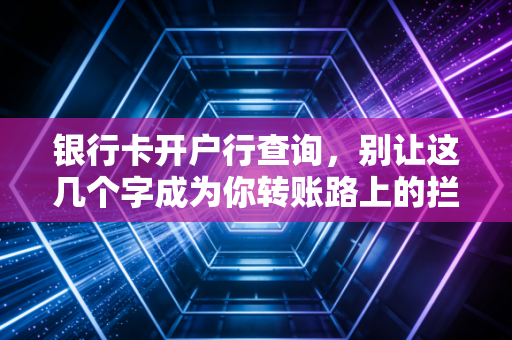 银行卡开户行查询,别让这几个字成为你转账路上的拦路虎