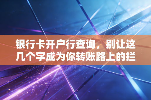 银行卡开户行查询,别让这几个字成为你转账路上的拦路虎