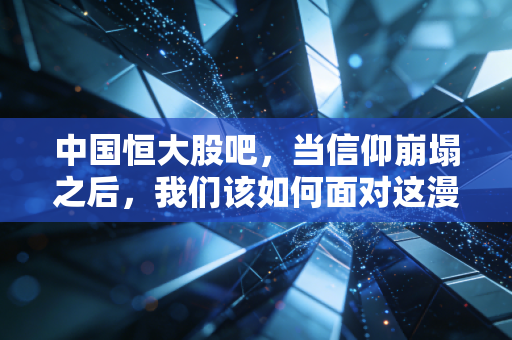中国恒大股吧,当信仰崩塌之后,我们该如何面对这漫长的告别