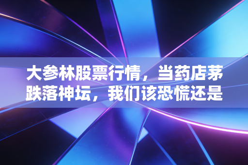 大参林股票行情,当药店茅跌落神坛,我们该恐慌还是贪婪?