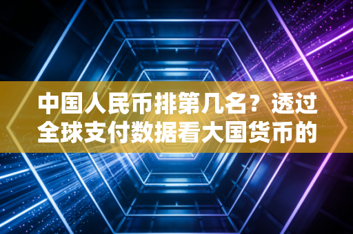 中国人民币排第几名?透过全球支付数据看大国货币的进阶之路