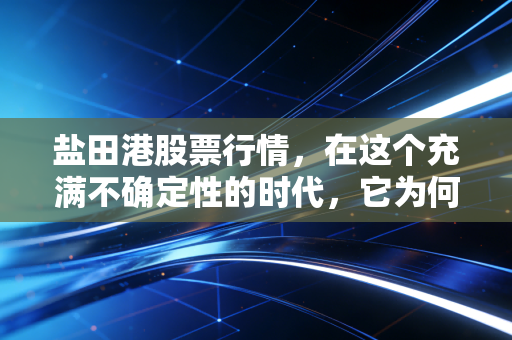 盐田港股票行情,在这个充满不确定性的时代,它为何成了我心中的避风港?