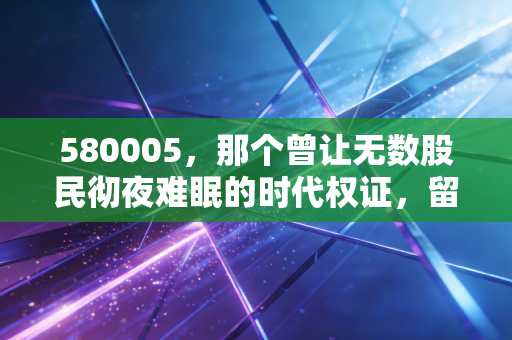 580005,那个曾让无数股民彻夜难眠的时代权证,留给我们的血泪教训