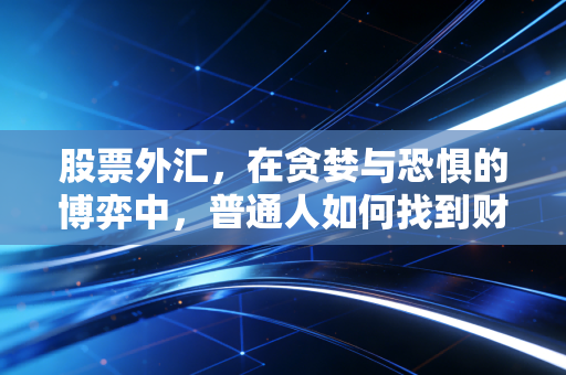 股票外汇,在贪婪与恐惧的博弈中,普通人如何找到财富的护城河?