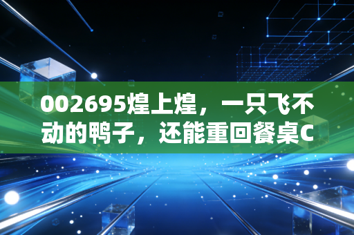 002695煌上煌,一只飞不动的鸭子,还能重回餐桌C位吗?