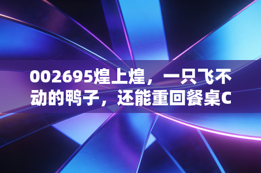002695煌上煌,一只飞不动的鸭子,还能重回餐桌C位吗?
