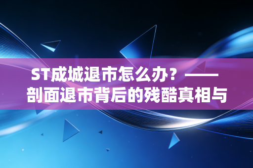 ST成城退市怎么办？—— 剖面退市背后的残酷真相与散户生存法则