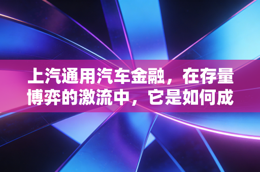 上汽通用汽车金融，在存量博弈的激流中，它是如何成为车市隐形操盘手的？