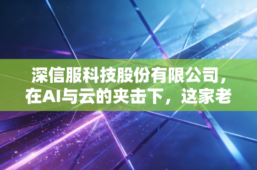 深信服科技股份有限公司,在AI与云的夹击下,这家老牌安全厂商还能深信服吗?