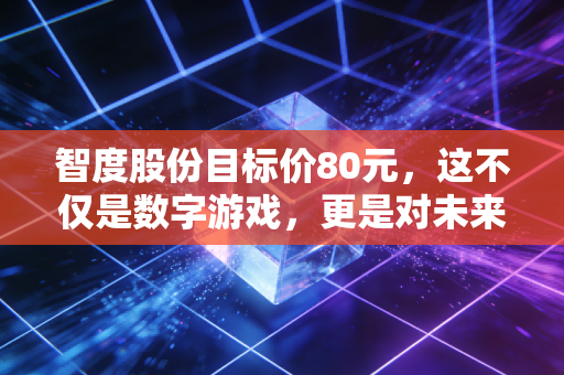 智度股份目标价80元,这不仅是数字游戏,更是对未来的下注