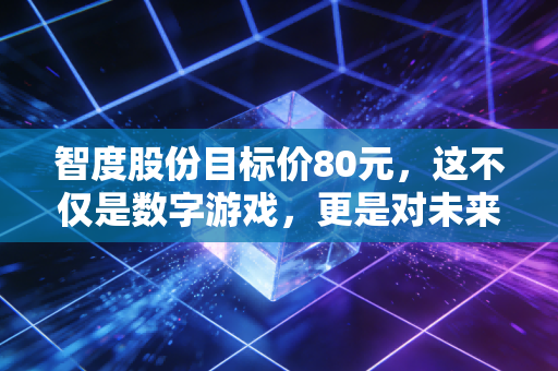 智度股份目标价80元,这不仅是数字游戏,更是对未来的下注