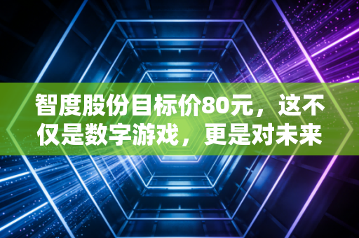 智度股份目标价80元,这不仅是数字游戏,更是对未来的下注