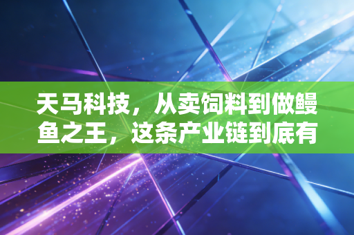 天马科技,从卖饲料到做鳗鱼之王,这条产业链到底有多香?