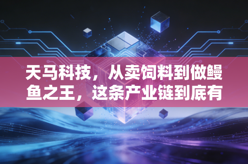 天马科技,从卖饲料到做鳗鱼之王,这条产业链到底有多香?